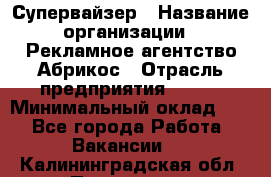 Супервайзер › Название организации ­ Рекламное агентство Абрикос › Отрасль предприятия ­ BTL › Минимальный оклад ­ 1 - Все города Работа » Вакансии   . Калининградская обл.,Приморск г.